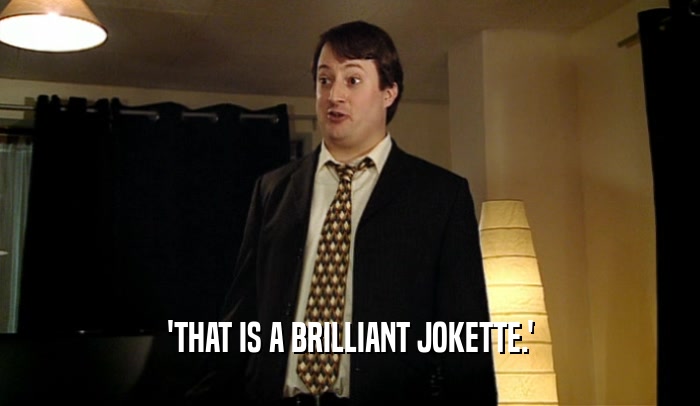 'THAT IS A BRILLIANT JOKETTE.'  