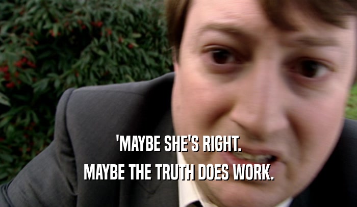 'MAYBE SHE'S RIGHT. MAYBE THE TRUTH DOES WORK. 