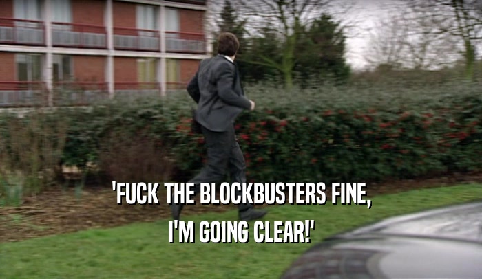 'FUCK THE BLOCKBUSTERS FINE, I'M GOING CLEAR!' 
