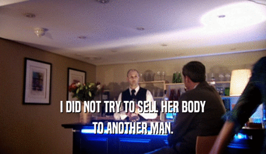 I DID NOT TRY TO SELL HER BODY TO ANOTHER MAN. 