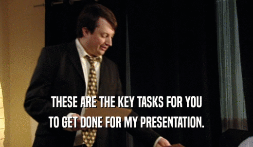 THESE ARE THE KEY TASKS FOR YOU TO GET DONE FOR MY PRESENTATION. 