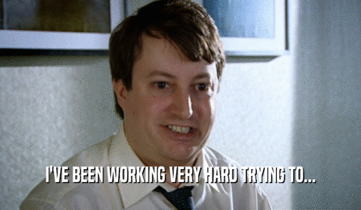 I'VE BEEN WORKING VERY HARD TRYING TO...  