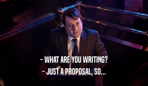 - WHAT ARE YOU WRITING? - JUST A PROPOSAL, SO... 