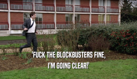 'FUCK THE BLOCKBUSTERS FINE, I'M GOING CLEAR!' 