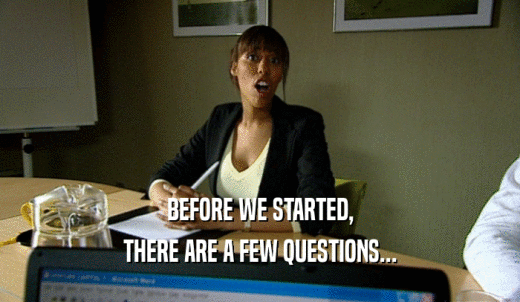 BEFORE WE STARTED, THERE ARE A FEW QUESTIONS... 