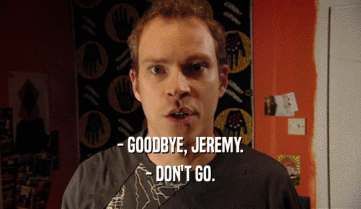 - GOODBYE, JEREMY. - DON'T GO. 