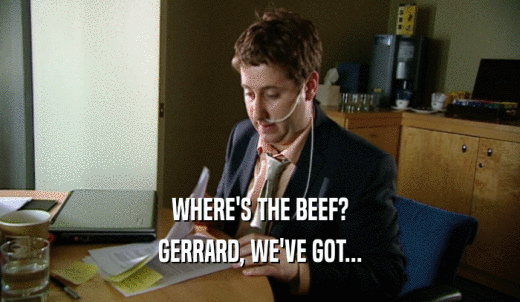 WHERE'S THE BEEF? GERRARD, WE'VE GOT... 