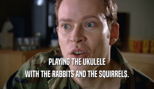 PLAYING THE UKULELE WITH THE RABBITS AND THE SQUIRRELS. 