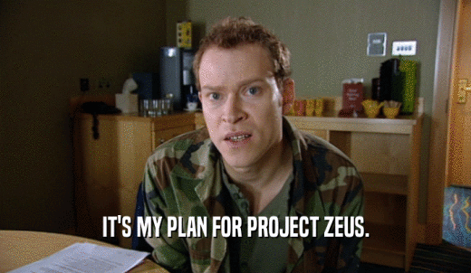 IT'S MY PLAN FOR PROJECT ZEUS.  