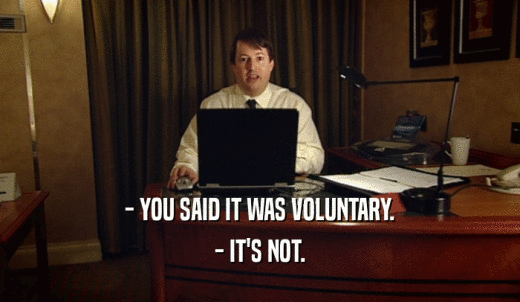 - YOU SAID IT WAS VOLUNTARY. - IT'S NOT. 