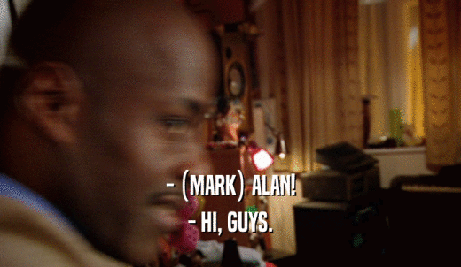- (MARK) ALAN! - HI, GUYS. 