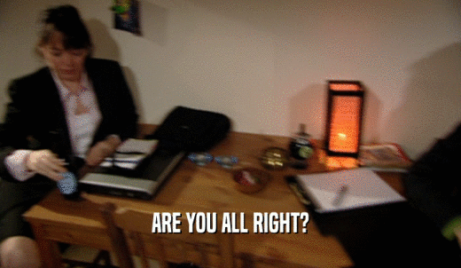 ARE YOU ALL RIGHT?  