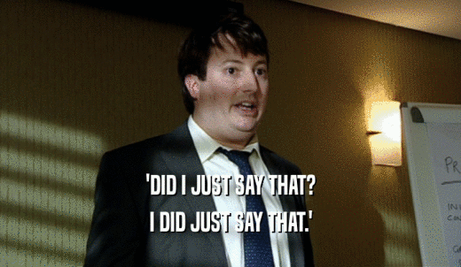 'DID I JUST SAY THAT? I DID JUST SAY THAT.' 