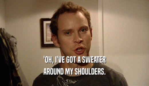'OH, I'VE GOT A SWEATER AROUND MY SHOULDERS. 