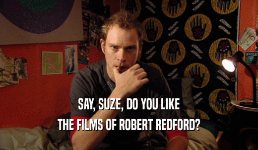 SAY, SUZE, DO YOU LIKE THE FILMS OF ROBERT REDFORD? 