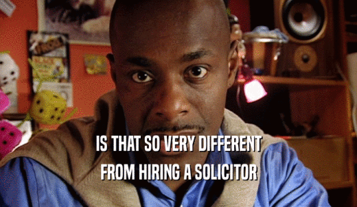 IS THAT SO VERY DIFFERENT FROM HIRING A SOLICITOR 