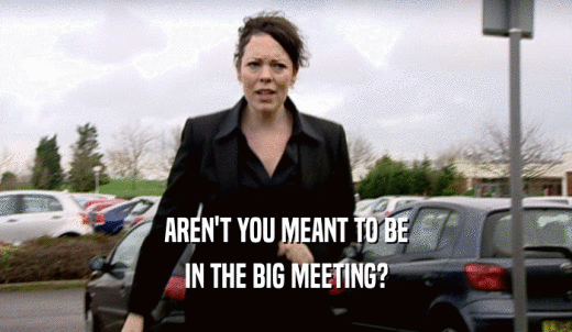 AREN'T YOU MEANT TO BE IN THE BIG MEETING? 