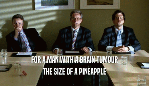 FOR A MAN WITH A BRAIN TUMOUR THE SIZE OF A PINEAPPLE 