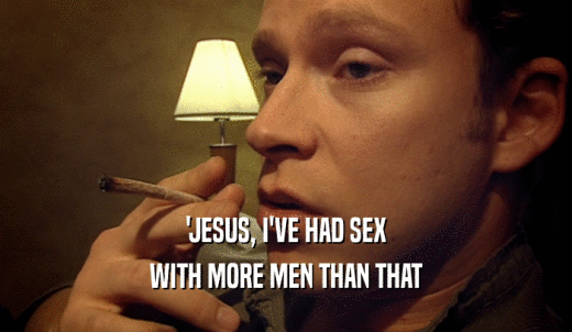 'JESUS, I'VE HAD SEX WITH MORE MEN THAN THAT 