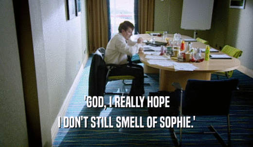 'GOD, I REALLY HOPE I DON'T STILL SMELL OF SOPHIE.' 