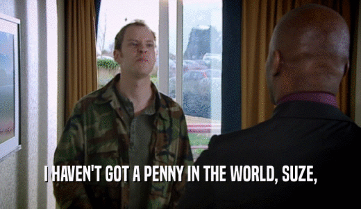 I HAVEN'T GOT A PENNY IN THE WORLD, SUZE,  