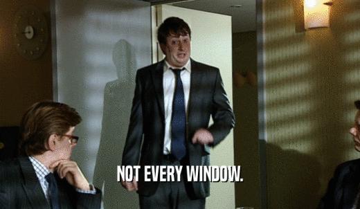 NOT EVERY WINDOW.  