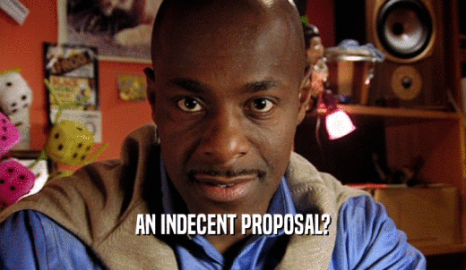 AN INDECENT PROPOSAL?  