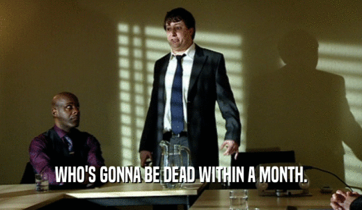 WHO'S GONNA BE DEAD WITHIN A MONTH.  