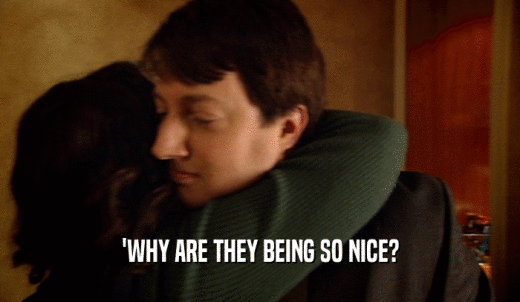 'WHY ARE THEY BEING SO NICE?  