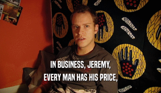 IN BUSINESS, JEREMY, EVERY MAN HAS HIS PRICE, 