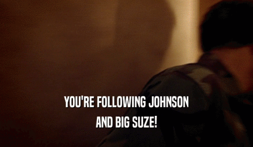 YOU'RE FOLLOWING JOHNSON AND BIG SUZE! 