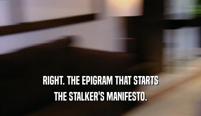 RIGHT. THE EPIGRAM THAT STARTS THE STALKER'S MANIFESTO. 