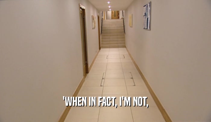 'WHEN IN FACT, I'M NOT,  