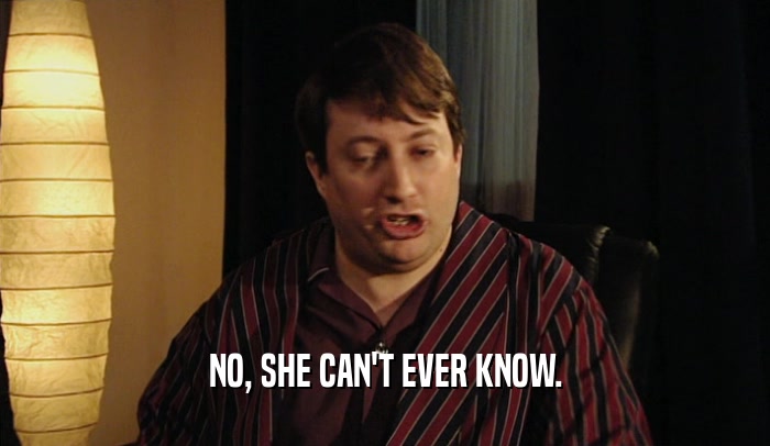 NO, SHE CAN'T EVER KNOW.  