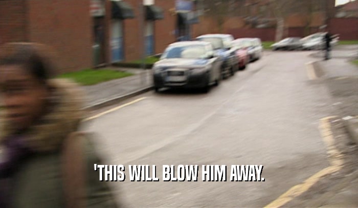 'THIS WILL BLOW HIM AWAY.  