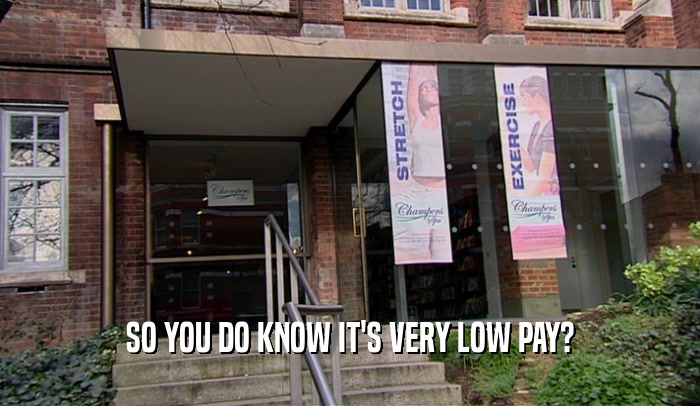 SO YOU DO KNOW IT'S VERY LOW PAY?  