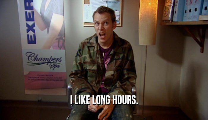I LIKE LONG HOURS.  