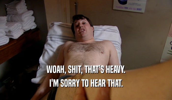 WOAH, SHIT, THAT'S HEAVY. I'M SORRY TO HEAR THAT. 