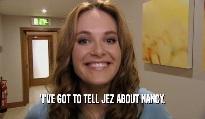 'I'VE GOT TO TELL JEZ ABOUT NANCY.  