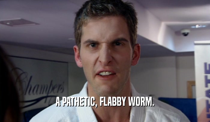 A PATHETIC, FLABBY WORM.  