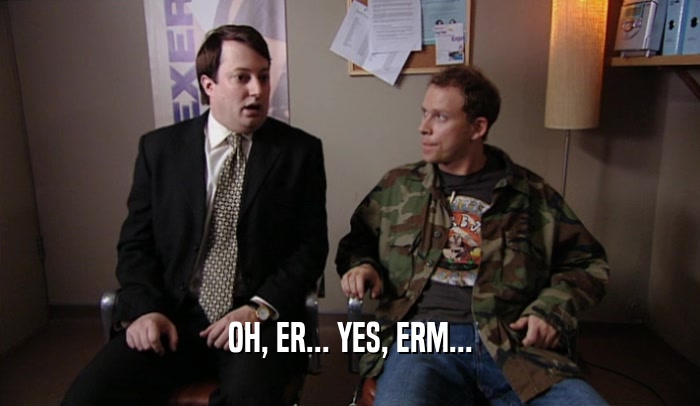 OH, ER... YES, ERM...  