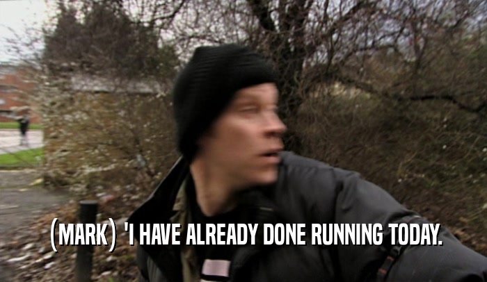 (MARK) 'I HAVE ALREADY DONE RUNNING TODAY.
  