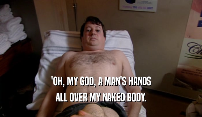'OH, MY GOD, A MAN'S HANDS
 ALL OVER MY NAKED BODY.
 