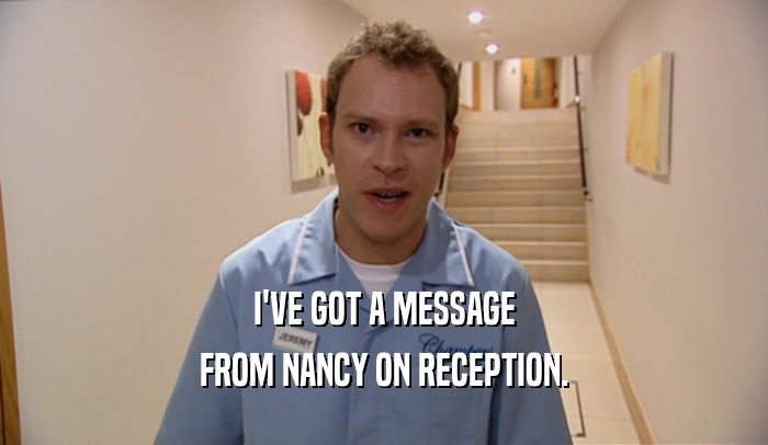 I'VE GOT A MESSAGE FROM NANCY ON RECEPTION. 