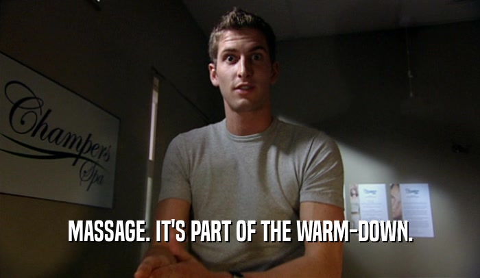 MASSAGE. IT'S PART OF THE WARM-DOWN.  
