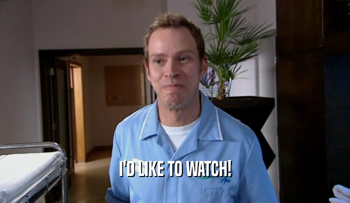 I'D LIKE TO WATCH!  