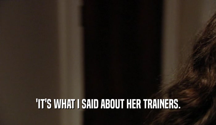 'IT'S WHAT I SAID ABOUT HER TRAINERS.  