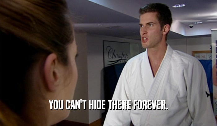YOU CAN'T HIDE THERE FOREVER.  