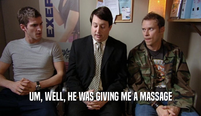 UM, WELL, HE WAS GIVING ME A MASSAGE  