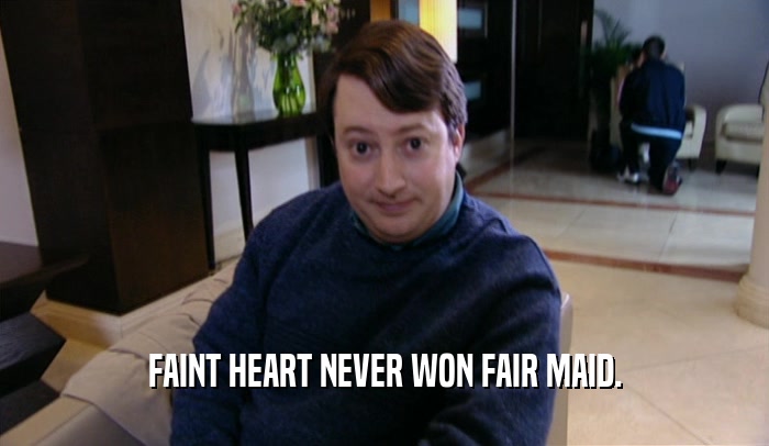 FAINT HEART NEVER WON FAIR MAID.  